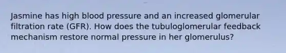 Jasmine has high blood pressure and an increased glomerular filtration rate (GFR). How does the tubuloglomerular feedback mechanism restore normal pressure in her glomerulus?