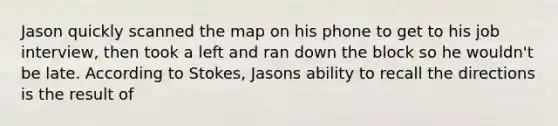 Jason quickly scanned the map on his phone to get to his job interview, then took a left and ran down the block so he wouldn't be late. According to Stokes, Jasons ability to recall the directions is the result of