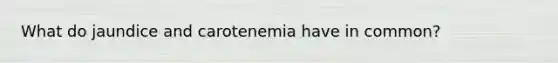 What do jaundice and carotenemia have in common?