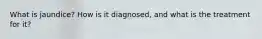 What is jaundice? How is it diagnosed, and what is the treatment for it?