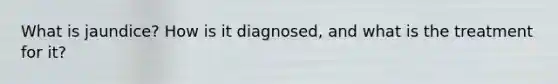 What is jaundice? How is it diagnosed, and what is the treatment for it?