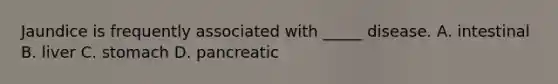Jaundice is frequently associated with _____ disease. A. intestinal B. liver C. stomach D. pancreatic