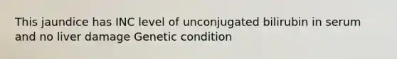 This jaundice has INC level of unconjugated bilirubin in serum and no liver damage Genetic condition