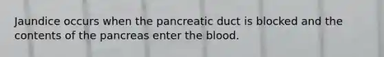 Jaundice occurs when the pancreatic duct is blocked and the contents of <a href='https://www.questionai.com/knowledge/kITHRba4Cd-the-pancreas' class='anchor-knowledge'>the pancreas</a> enter <a href='https://www.questionai.com/knowledge/k7oXMfj7lk-the-blood' class='anchor-knowledge'>the blood</a>.