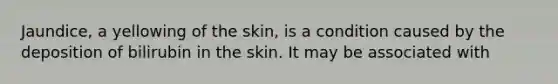 Jaundice, a yellowing of the skin, is a condition caused by the deposition of bilirubin in the skin. It may be associated with