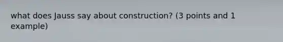 what does Jauss say about construction? (3 points and 1 example)