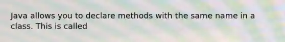 Java allows you to declare methods with the same name in a class. This is called