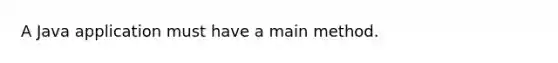 A Java application must have a main method.