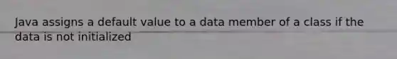 Java assigns a default value to a data member of a class if the data is not initialized