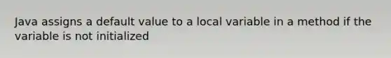 Java assigns a default value to a local variable in a method if the variable is not initialized