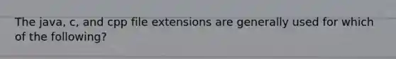 The java, c, and cpp file extensions are generally used for which of the following?