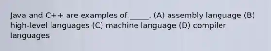 Java and C++ are examples of _____. (A) assembly language (B) high-level languages (C) machine language (D) compiler languages