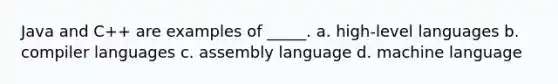 Java and C++ are examples of _____. a. high-level languages b. compiler languages c. assembly language d. machine language