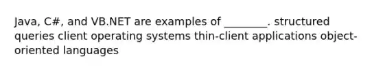 Java, C#, and VB.NET are examples of ________. structured queries client operating systems thin-client applications object-oriented languages