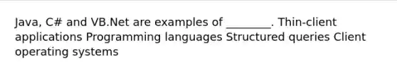 Java, C# and VB.Net are examples of ________. Thin-client applications Programming languages Structured queries Client operating systems