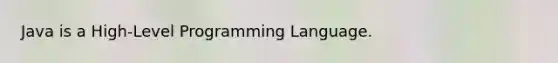 Java is a High-Level Programming Language.