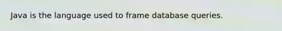 Java is the language used to frame database queries.