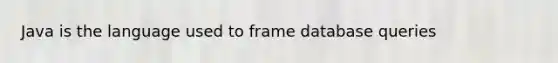 Java is the language used to frame database queries