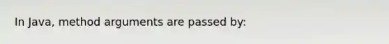 In Java, method arguments are passed by: