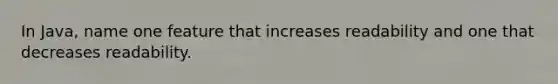 In Java, name one feature that increases readability and one that decreases readability.