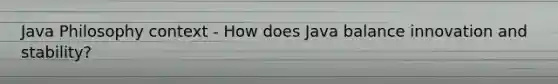Java Philosophy context - How does Java balance innovation and stability?