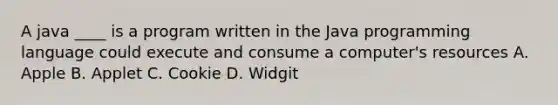 ​A java ____ is a program written in the Java programming language could execute and consume a computer's resources A. Apple B. Applet C. Cookie D. Widgit