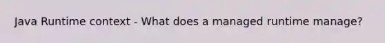 Java Runtime context - What does a managed runtime manage?