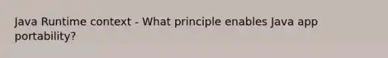 Java Runtime context - What principle enables Java app portability?