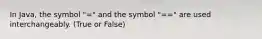 In Java, the symbol "=" and the symbol "==" are used interchangeably. (True or False)