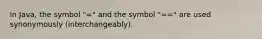 In Java, the symbol "=" and the symbol "==" are used synonymously (interchangeably).