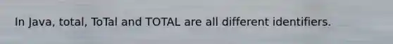 In Java, total, ToTal and TOTAL are all different identifiers.