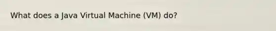 What does a Java Virtual Machine (VM) do?