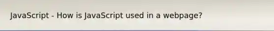 JavaScript - How is JavaScript used in a webpage?