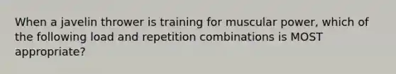 When a javelin thrower is training for muscular power, which of the following load and repetition combinations is MOST appropriate?