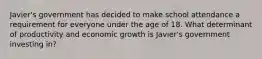 Javier's government has decided to make school attendance a requirement for everyone under the age of 18. What determinant of productivity and economic growth is Javier's government investing in?