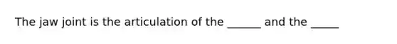 The jaw joint is the articulation of the ______ and the _____