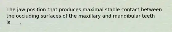 The jaw position that produces maximal stable contact between the occluding surfaces of the maxillary and mandibular teeth is____.