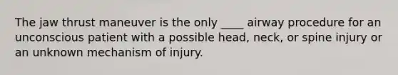 The jaw thrust maneuver is the only ____ airway procedure for an unconscious patient with a possible head, neck, or spine injury or an unknown mechanism of injury.