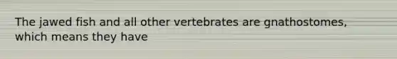 The jawed fish and all other vertebrates are gnathostomes, which means they have