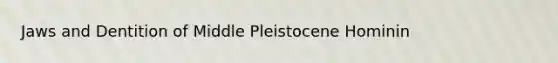 Jaws and Dentition of Middle Pleistocene Hominin