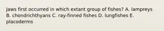 Jaws first occurred in which extant group of fishes? A. lampreys B. chondrichthyans C. ray-finned fishes D. lungfishes E. placoderms