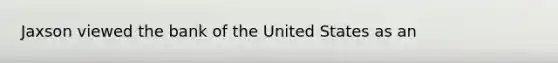 Jaxson viewed the bank of the United States as an