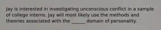 Jay is interested in investigating unconscious conflict in a sample of college interns. Jay will most likely use the methods and theories associated with the ______ domain of personality.