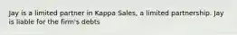 Jay is a limited partner in Kappa Sales, a limited partnership. Jay is liable for the firm's debts