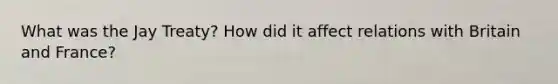 What was the Jay Treaty? How did it affect relations with Britain and France?