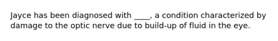 Jayce has been diagnosed with ____, a condition characterized by damage to the optic nerve due to build-up of fluid in the eye.