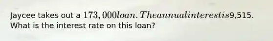 Jaycee takes out a 173,000 loan. The annual interest is9,515. What is the interest rate on this loan?