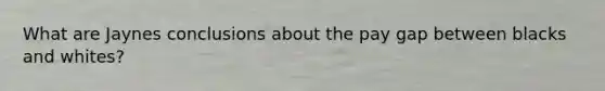 What are Jaynes conclusions about the pay gap between blacks and whites?