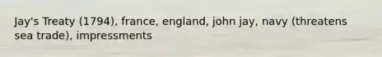 Jay's Treaty (1794), france, england, john jay, navy (threatens sea trade), impressments