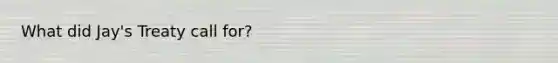 What did Jay's Treaty call for?